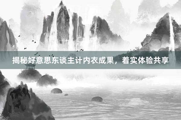 揭秘好意思东谈主计内衣成果，着实体验共享