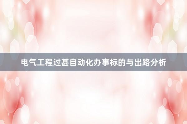 电气工程过甚自动化办事标的与出路分析