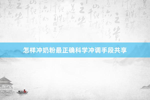 怎样冲奶粉最正确科学冲调手段共享