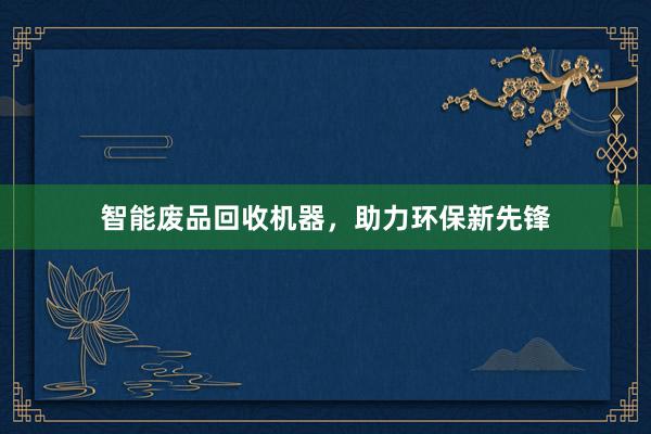 智能废品回收机器，助力环保新先锋