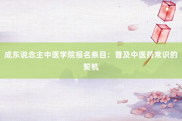 成东说念主中医学院报名条目：普及中医药常识的契机