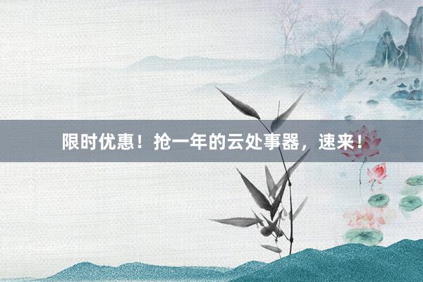 限时优惠！抢一年的云处事器，速来！