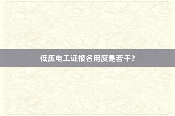 低压电工证报名用度是若干？