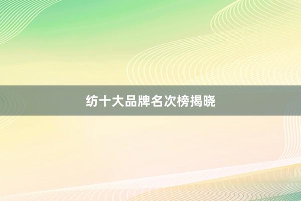 纺十大品牌名次榜揭晓