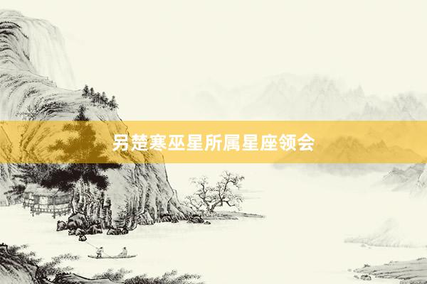 另楚寒巫星所属星座领会