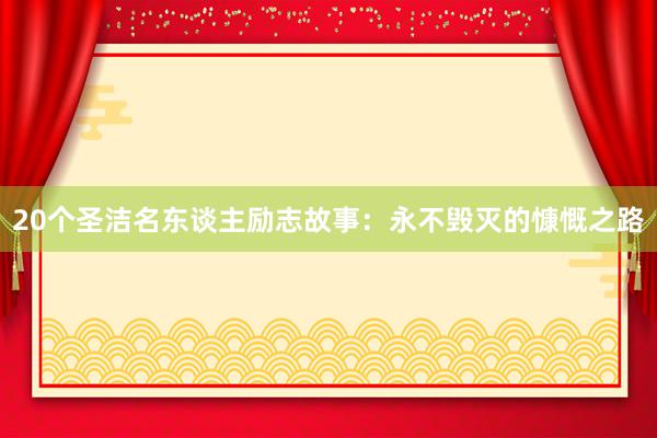 20个圣洁名东谈主励志故事：永不毁灭的慷慨之路