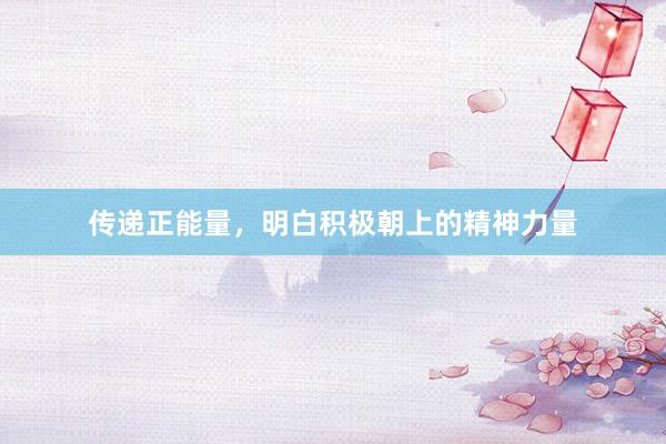 传递正能量，明白积极朝上的精神力量