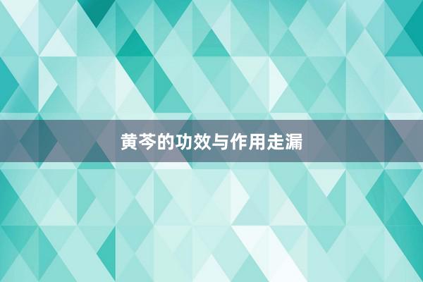 黄芩的功效与作用走漏