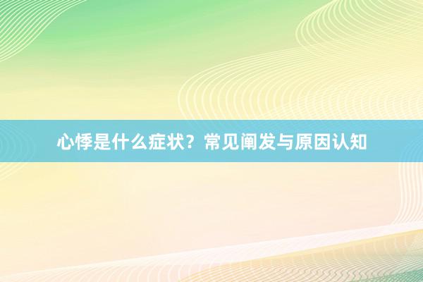 心悸是什么症状？常见阐发与原因认知